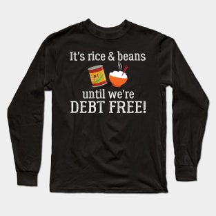 It's Rice and Beans Until We're Debt Free Long Sleeve T-Shirt